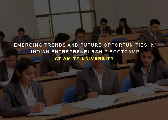 Emerging Trends and Future Opportunities in Indian Entrepreneurship: Insights from a National Boot Camp at Amity University